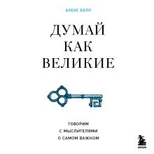 Обложка Думай как великие. Говорим с мыслителями о самом важном Алекс Белл