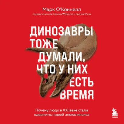 Обложка Динозавры тоже думали, что у них есть время. Почему люди в XXI веке стали одержимы идеей апокалипсиса Марк О
