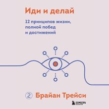 Обложка Иди и делай. 12 принципов жизни, полной побед и достижений Брайан Трейси