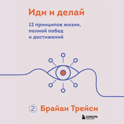 Обложка Иди и делай. 12 принципов жизни, полной побед и достижений Брайан Трейси