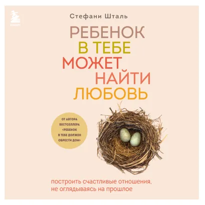 Обложка Ребенок в тебе может найти любовь. Построить счастливые отношения, не оглядываясь на прошлое Стефани Шталь