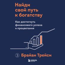 Обложка Найди свой путь к богатству. Как достигнуть финансового успеха и процветания Брайан Трейси