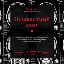 Обложка Независимый мозг. Эффективная программа по проработке эмоций, преодолению стресса и формированию новых пищевых стратегий Доктор Майк Доу