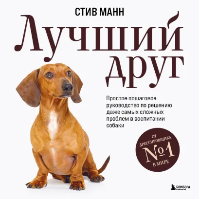 Обложка Лучший друг. Простое пошаговое руководство по решению даже самых сложных проблем в воспитании собаки Стив Манн