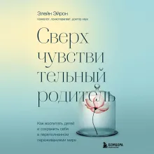 Сверхчувствительный родитель. Как воспитать детей и сохранить себя в переполненном переживаниями мире