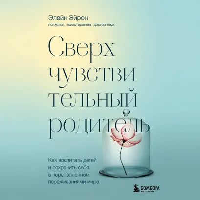Обложка Сверхчувствительный родитель. Как воспитать детей и сохранить себя в переполненном переживаниями мире Элейн Эйрон