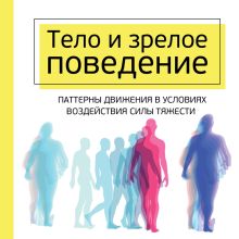 Обложка Тело и зрелое поведение. Фундаментальные основы тревожности, сексуальности и способности к обучению. Паттерны движения в условиях воздействия силы ... Моше Фельденкрайз