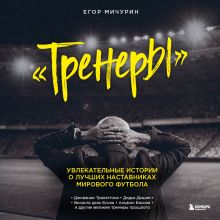 Обложка Тренеры: увлекательные истории о лучших наставниках мирового футбола Егор Мичурин