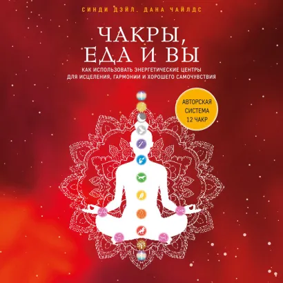 Обложка Чакры, еда и вы. Как использовать энергетические центры для исцеления, гармонии и хорошего самочувствия Синди Дэйл, Дана Чайлдс