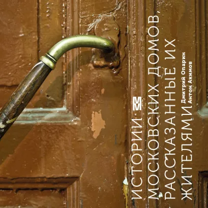 Обложка Истории московских домов, рассказанные их жителями Дмитрий Опарин, Антон Акимов