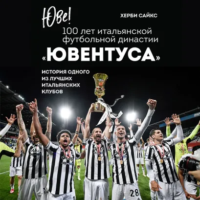 Обложка Юве! 100 лет итальянской футбольной династии «Ювентуса» Херби Сайкс