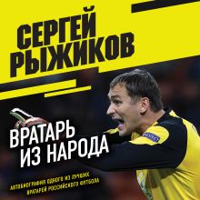 Обложка Вратарь из народа. Автобиография одного из лучших вратарей российского футбола Сергей Рыжиков