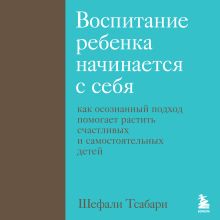 Обложка Воспитание ребенка начинается с себя. Как осознанный подход помогает растить счастливых и самостоятельных детей Шефали Тсабари