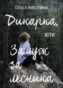 Обложка Дикарка, или Замуж за лесника Ольга Никулина