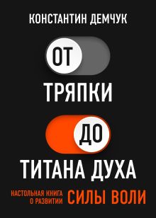 Обложка От тряпки до титана духа. Настольная книга о развитии силы воли. Константин Демчук
