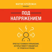 Под напряжением. Простые техники и упражнения, которые помогут избавиться от тревоги и страхов