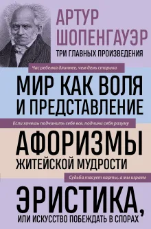 Артур Шопенгауэр. Мир как воля и представление. Афоризмы житейской мудрости. Эристика, или Искусство побеждать в спорах
