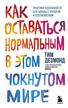 Обложка Как оставаться нормальным в этом чокнутом мире. Практики осознанности для борьбы с тревогой и беспокойством Тим Дезмонд