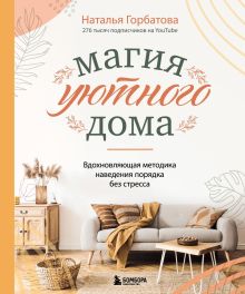 Обложка Магия уютного дома: вдохновляющая методика наведения порядка без стресса Наталья Горбатова