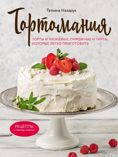 Обложка Тортомания. Торты и пирожные, чизкейки и тарты, которые легко приготовить Татьяна Назарук