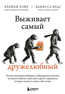 Обложка Выживает самый дружелюбный. Почему женщины выбирают добродушных мужчин, молодежь избегает агрессии и другие парадоксы, которые помогут узнать себя ... Брайан Хэйр, Ванесса Вудс