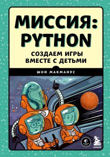 Обложка Миссия: Python. Создаем игры вместе с детьми Шон МакМанус