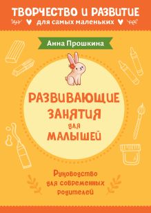 Обложка Развивающие занятия для малышей. Руководство для современных родителей Анна Прошкина