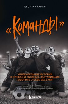 Обложка «Команды». Увлекательные истории о клубах и сборных, заставивших говорить о себе весь мир Егор Мичурин