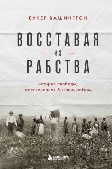 Обложка Восставая из рабства. История свободы, рассказанная бывшим рабом Букер Вашингтон