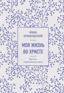 Обложка Моя жизнь во Христе. Мысли, пережившие века Иоанн Кронштадтский
