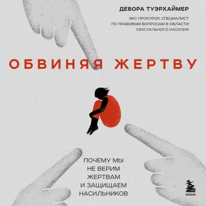 Обложка Обвиняя жертву. Почему мы не верим жертвам и защищаем насильников Дебора Туэрхаймер