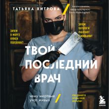 Обложка Твой последний врач. Чему мертвые учат живых Татьяна Хитрова