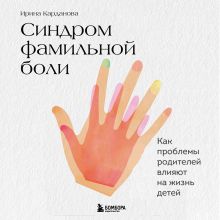 Обложка Синдром фамильной боли. Как проблемы родителей влияют на жизнь детей Ирина Карданова