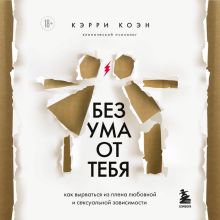 Обложка Без ума от тебя. Как вырваться из плена любовной и сексуальной зависимости Кэрри Коэн