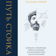 Обложка Путь стоика. Сохранить спокойствие, твердость характера и благоразумие перед лицом испытаний Уильям Ирвин