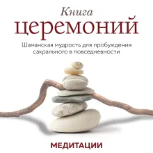 Книга церемоний. Шаманская мудрость для пробуждения сакрального в повседневности