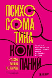 Обложка Психосоматика компаний. Как выявить реальные причины проблем в бизнесе и лечить не симптомы, а болезнь Оксана Лакшми Покатаева
