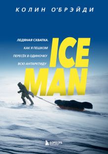Обложка ICE MAN. Ледяная схватка. Как я пешком пересек в одиночку всю Антарктиду Колин О'Брэйди