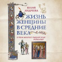 Обложка Жизнь женщины в Средние века. О чем молчат рыцарские романы? Юлия Андреева