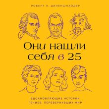 Обложка Они нашли себя в 25. Вдохновляющие истории гениев, перевернувших мир Роберт Л. Диленшнайдер