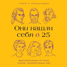 Обложка Они нашли себя в 25. Вдохновляющие истории гениев, перевернувших мир Роберт Л. Диленшнайдер