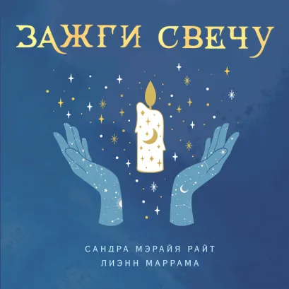 Обложка Зажги свечу. Практическое руководство по древней и современной магии свечей Сандра Мэрайя Райт, Лиэнн Маррама