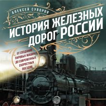 Обложка История железных дорог России. От создания паровых машин до современных скоростных поездов Алексей Суворов