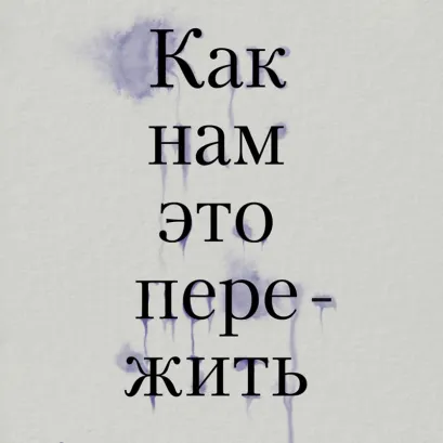 Обложка Как нам это пережить. Экспресс-помощь от опытных психологов, когда вам трудно, тревожно и страшно Тери Аболевич, Настасья Андриадзе, Анастасия Геласимова, Василина Карякин, Александра Малахова, Екатерина Никольская, Евгения Сапункова, Татьяна Орлова, Ксения Иванова