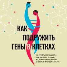 Как подружить гены в клетках. Коктейль молодости, светящиеся котики, напечатанные органы и другие прелести науки