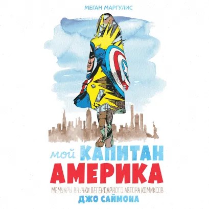 Обложка Мой Капитан Америка. Мемуары внучки легендарного автора комиксов Джо Саймона Меган Маргулис
