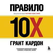 Обложка Правило 10X. Технология генерального рывка в бизнесе, профессии, жизни Грант Кардон