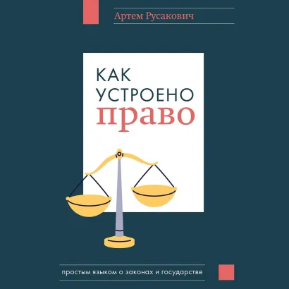 Обложка Как устроено право: простым языком о законах и государстве Артем Русакович