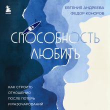 Обложка Способность любить. Как строить отношения после потерь и разочарований Евгения Андреева, Федор Коноров