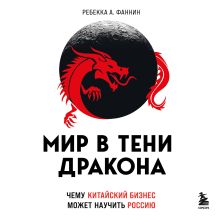 Обложка Мир в тени дракона. Чему китайский бизнес может научить Россию Ребекка А. Фаннин